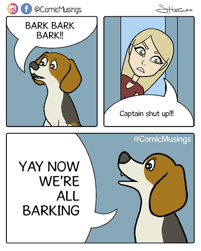 Comic from Comic Musings. Dog is barking. Human looks in and yells "Captain shut up!" Dog exclaims "Now we're all barking!!!"