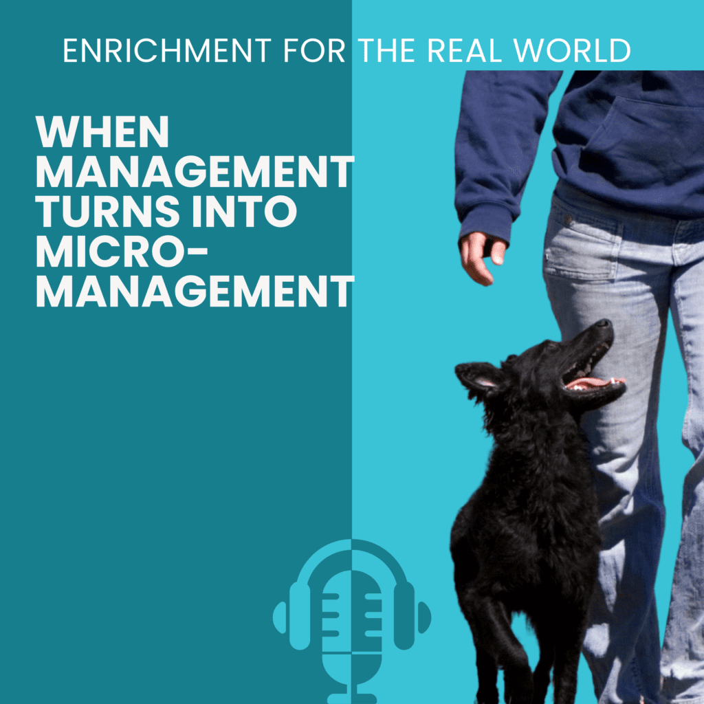A black dog standing close to a person's side and looking up. Text reads: When Management Turns into Micromanagement. Enrichment for the Real World Podcast.